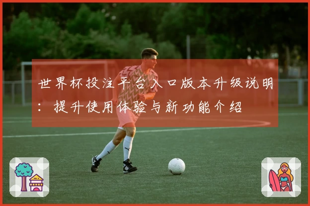 世界杯投注平台入口版本升级说明：提升使用体验与新功能介绍