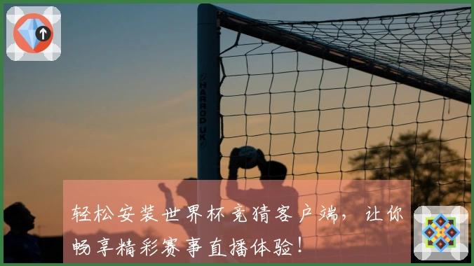 轻松安装世界杯竞猜客户端，让你畅享精彩赛事直播体验！